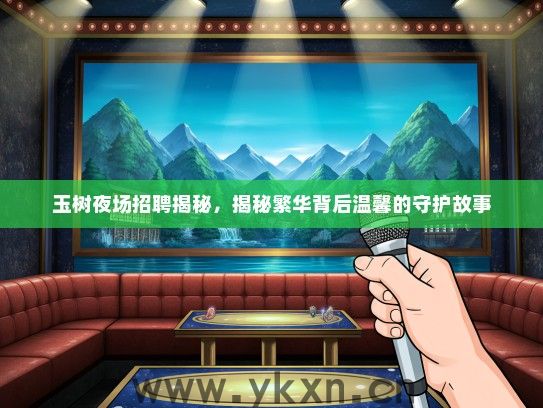 玉树夜场招聘揭秘，揭秘繁华背后温馨的守护故事